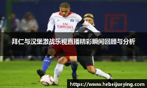 拜仁与汉堡激战乐视直播精彩瞬间回顾与分析