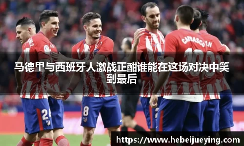 马德里与西班牙人激战正酣谁能在这场对决中笑到最后