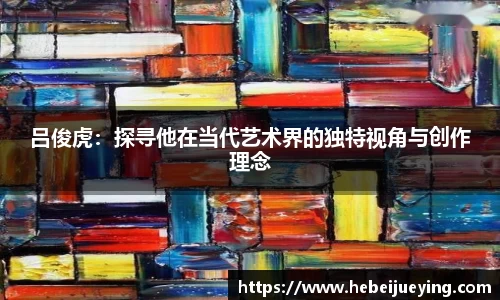吕俊虎：探寻他在当代艺术界的独特视角与创作理念