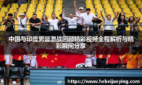 中国与印度男篮激战回顾精彩视频全程解析与精彩瞬间分享