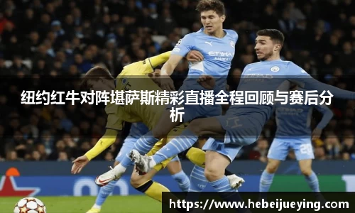 纽约红牛对阵堪萨斯精彩直播全程回顾与赛后分析