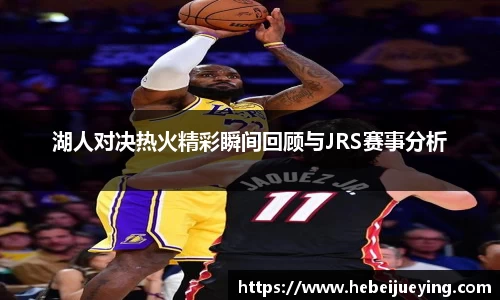 湖人对决热火精彩瞬间回顾与JRS赛事分析