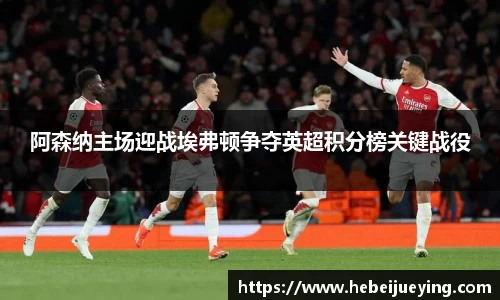 阿森纳主场迎战埃弗顿争夺英超积分榜关键战役