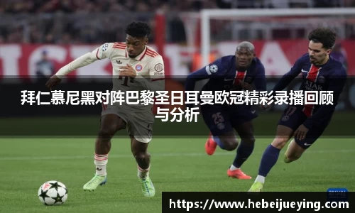 拜仁慕尼黑对阵巴黎圣日耳曼欧冠精彩录播回顾与分析