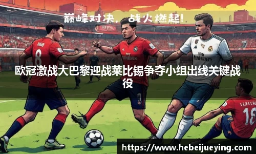 欧冠激战大巴黎迎战莱比锡争夺小组出线关键战役